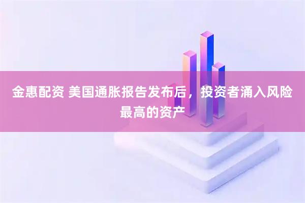金惠配资 美国通胀报告发布后，投资者涌入风险最高的资产