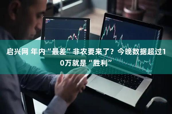 启兴网 年内“最差”非农要来了？今晚数据超过10万就是“胜利”