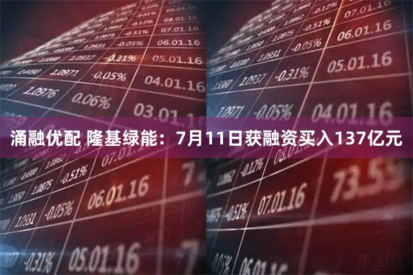 涌融优配 隆基绿能：7月11日获融资买入137亿元