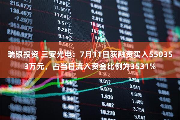 瑞银投资 三安光电：7月11日获融资买入550353万元，占当日流入资金比例为3531%