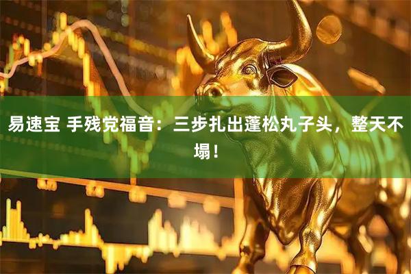 易速宝 手残党福音：三步扎出蓬松丸子头，整天不塌！